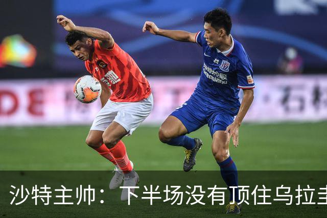 沙特主帅：下半场没有顶住乌拉圭的压力 上半场我们踢得很好
